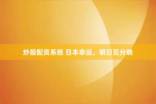 炒股配资系统 日本命运，明日见分晓