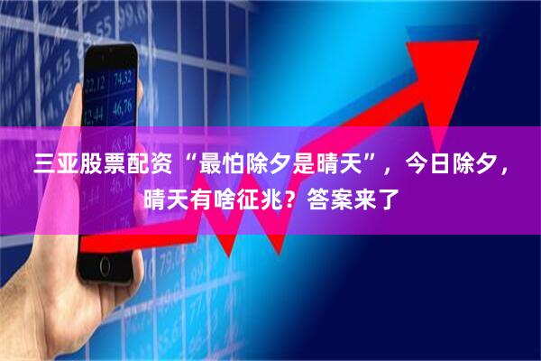 三亚股票配资 “最怕除夕是晴天”，今日除夕，晴天有啥征兆？答案来了