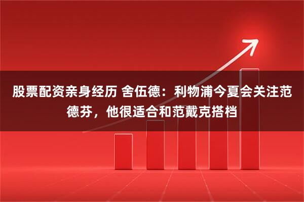 股票配资亲身经历 舍伍德：利物浦今夏会关注范德芬，他很适合和范戴克搭档