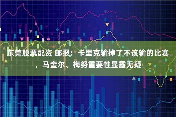 东莞股票配资 邮报：卡里克输掉了不该输的比赛，马奎尔、梅努重要性显露无疑